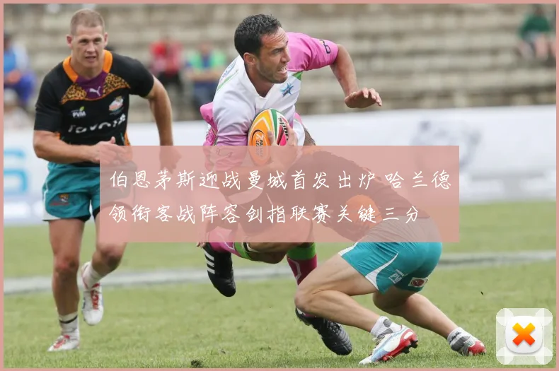 伯恩茅斯迎战曼城首发出炉 哈兰德领衔客战阵容剑指联赛关键三分