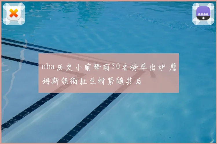 nba历史小前锋前50名榜单出炉 詹姆斯领衔杜兰特紧随其后