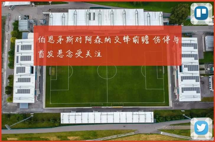 伯恩茅斯对阿森纳交锋前瞻 伤停与首发悬念受关注
