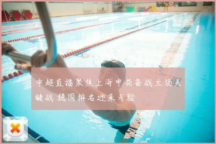 中超直播聚焦上海申花备战主场关键战 稳固排名迎来考验