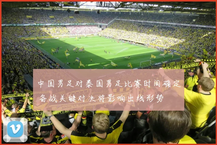 中国男足对泰国男足比赛时间确定 备战关键对决将影响出线形势