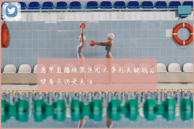 意甲直播线聚焦尤文争冠关键战后续看点仍受关注